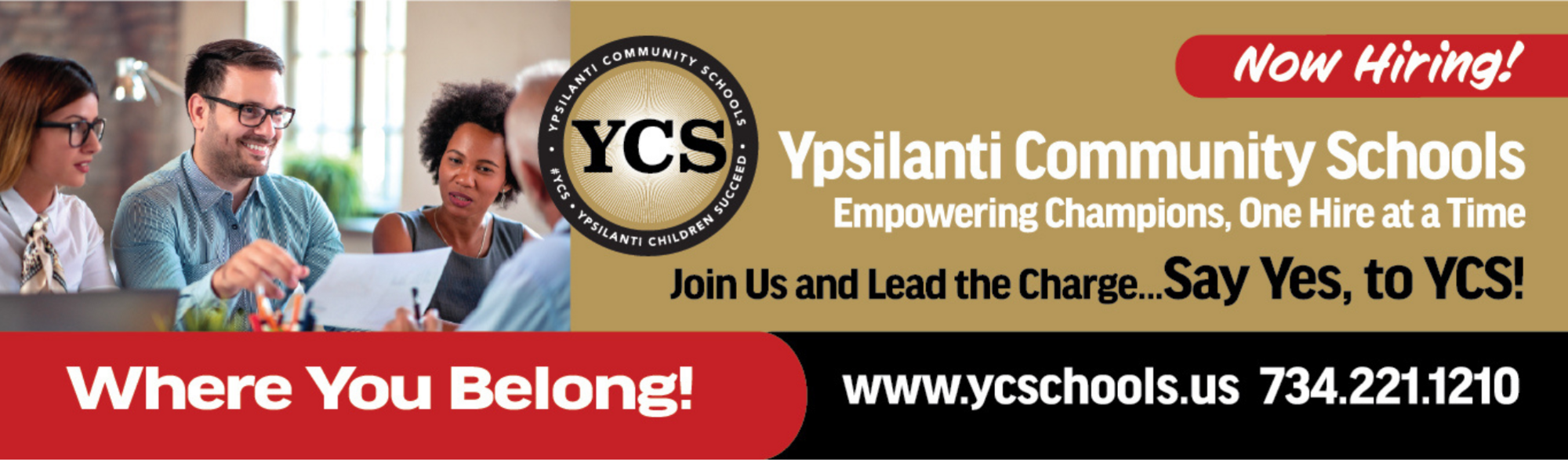 Image of adults  YCS Logo  Now Hiring! Ypsilanti Community Schools Empowering Champions, One Hire at a time Join us and lead the charge .. Say Yes, to YCS!  Where you Belong! www.ycschools.us 734-221-1210