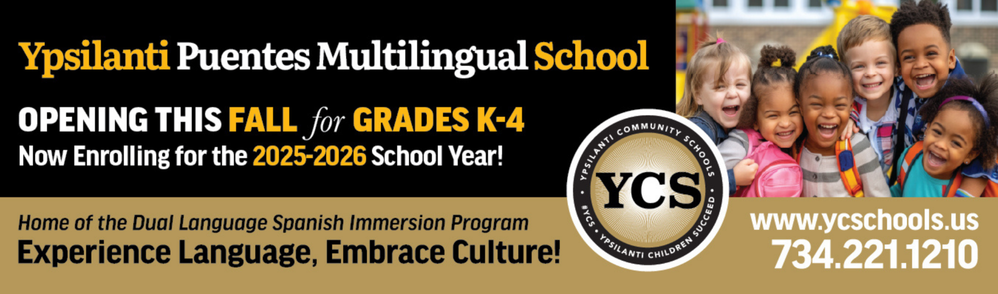 Ypsilanti Puentes Multilingual School Opening this fall for grades K-4 Now enrolling for the 2025-26 school year  Homeof the dual language Spanish Immerson Program Experience Language, Embrace Culture YCS Log  www.yschools.us 734-221-1210  Multicultural children