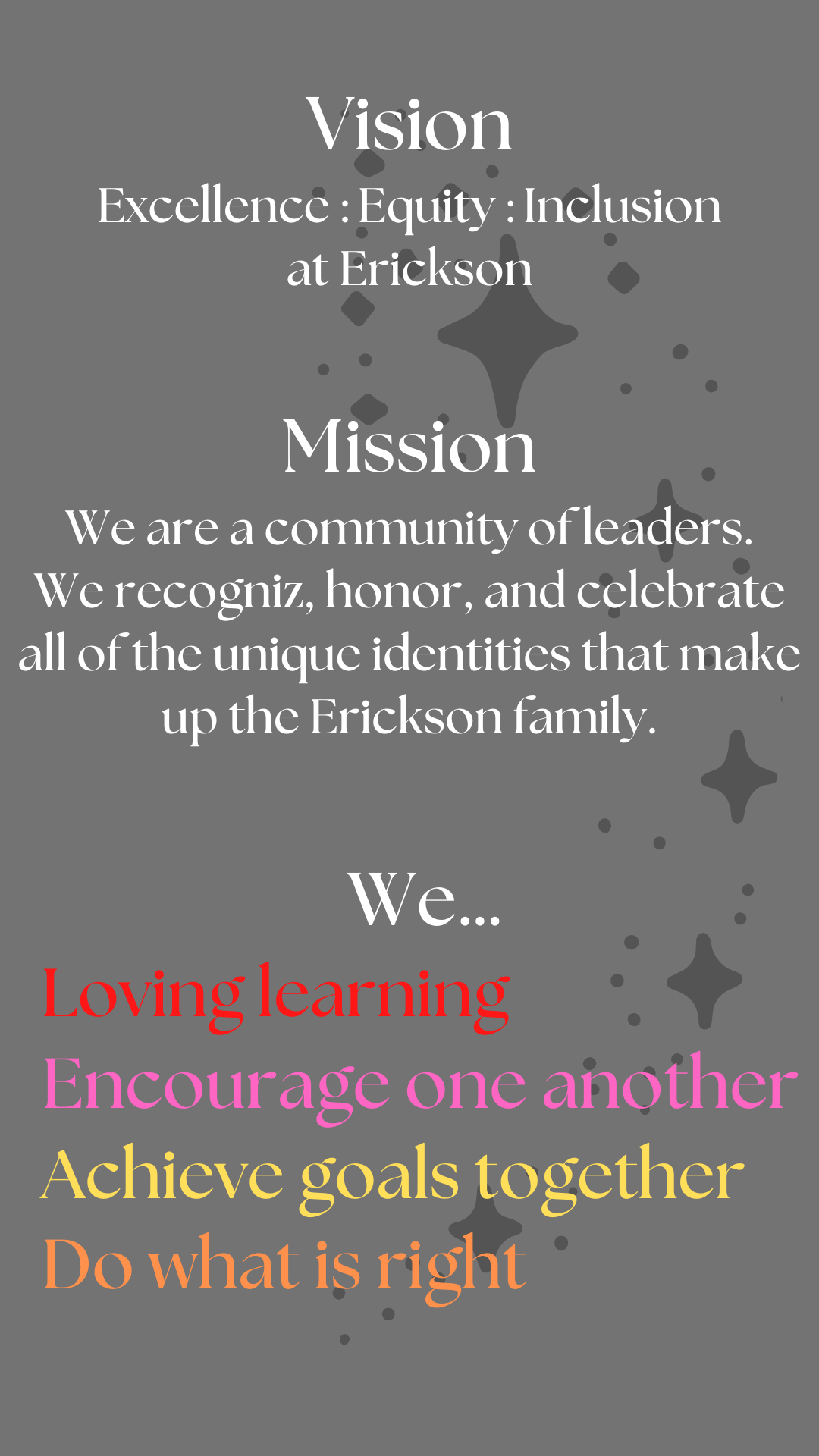 Vision - Excellence, Equity, Inclusion at Erickson. Mission - We are a community of leaders. We recognize, honor, and celebrate all of the unique identities that make up the Erickson family. We love learning, encourage one another, achieve goals together, do what is right!